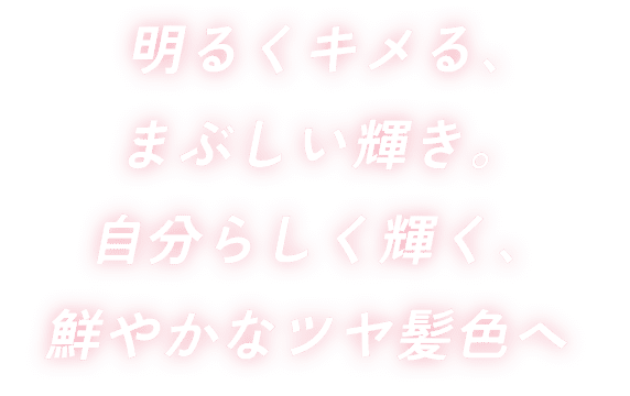 明るくキメる、まぶしい輝き。自分らしく輝く、鮮やかなツヤ髪色へ