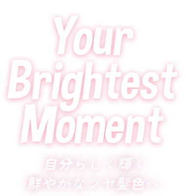 Your Brightest Moment 自分らしく輝く　鮮やかなツヤ髪色へ